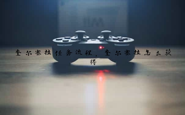 奎尔塞拉任务流程，奎尔塞拉怎么获得