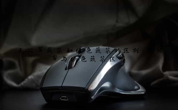 无公害蔬菜和绿色蔬菜的区别-无公害与绿色蔬菜区别