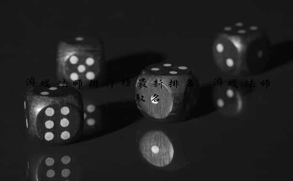 游戏法师排行榜最新排名 游戏法师取名