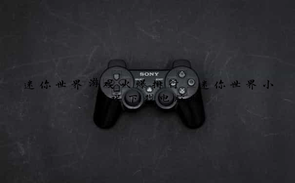 迷你世界游戏火爆排行 迷你世界小游戏下载电脑版